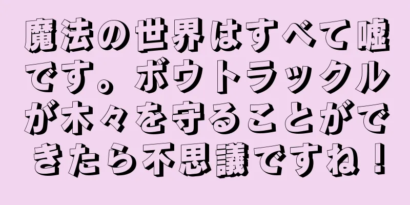 魔法の世界はすべて嘘です。ボウトラックルが木々を守ることができたら不思議ですね！