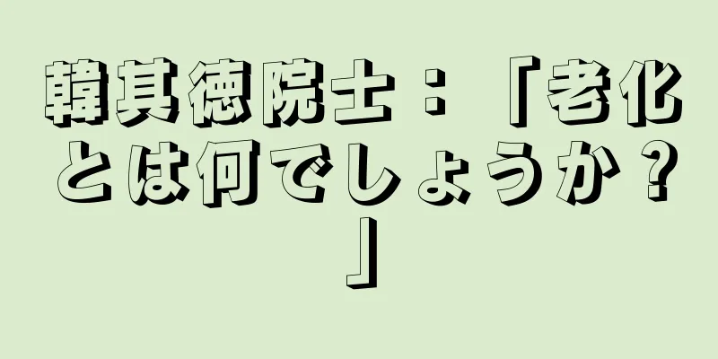 韓其徳院士：「老化とは何でしょうか？」