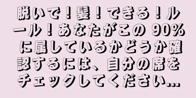 脱いで！髪！できる！ルール！あなたがこの 90% に属しているかどうか確認するには、自分の席をチェックしてください...