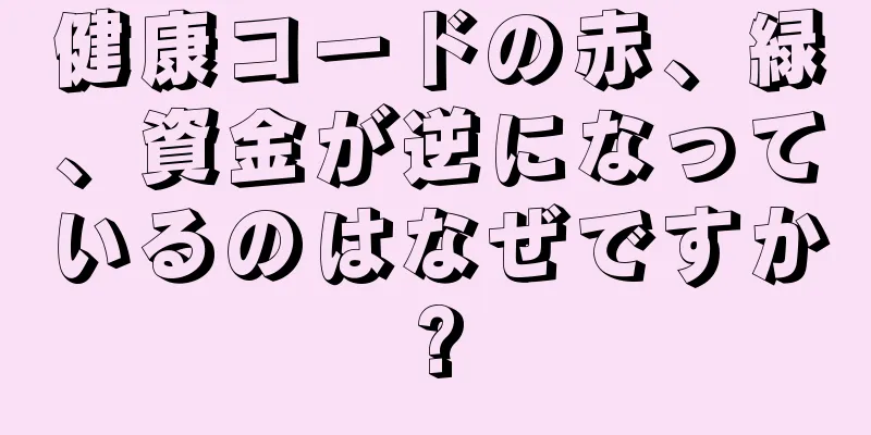 健康コードの赤、緑、資金が逆になっているのはなぜですか?