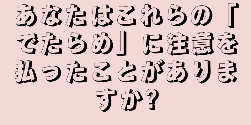 あなたはこれらの「でたらめ」に注意を払ったことがありますか?