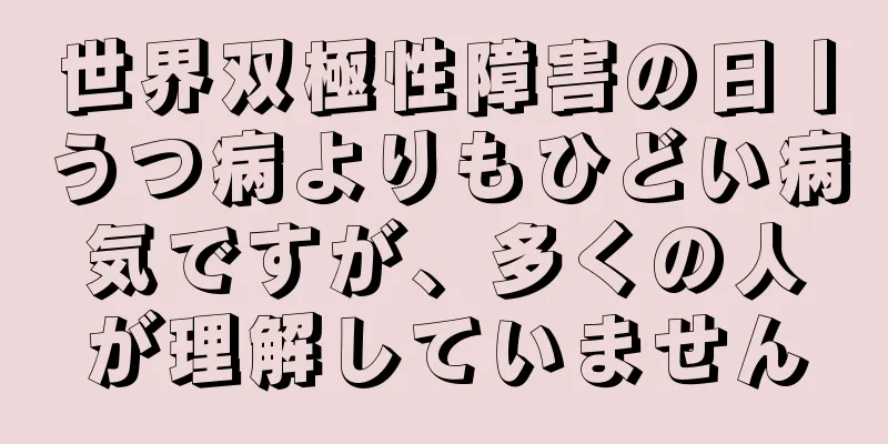 世界双極性障害の日丨うつ病よりもひどい病気ですが、多くの人が理解していません