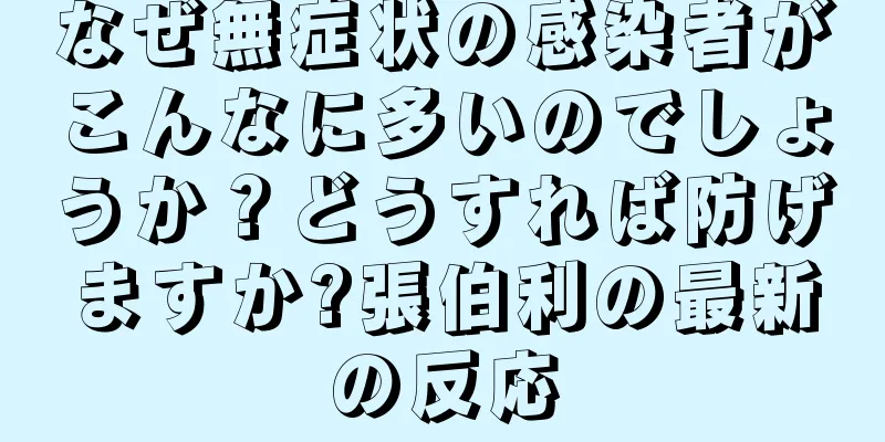 なぜ無症状の感染者がこんなに多いのでしょうか？どうすれば防げますか?張伯利の最新の反応