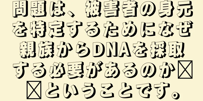 問題は、被害者の身元を特定するためになぜ親族からDNAを採取する必要があるのか​​ということです。