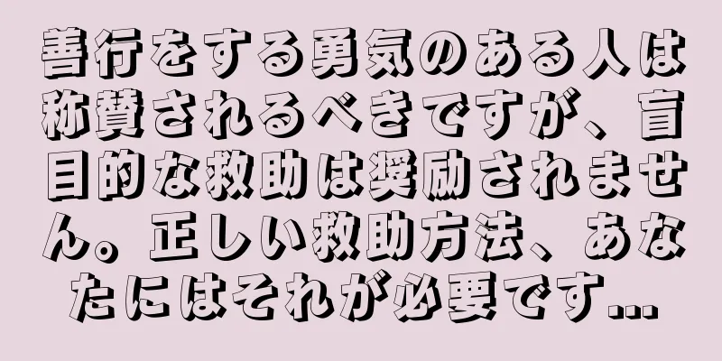善行をする勇気のある人は称賛されるべきですが、盲目的な救助は奨励されません。正しい救助方法、あなたにはそれが必要です...