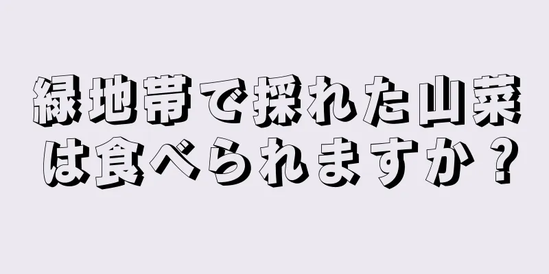 緑地帯で採れた山菜は食べられますか？