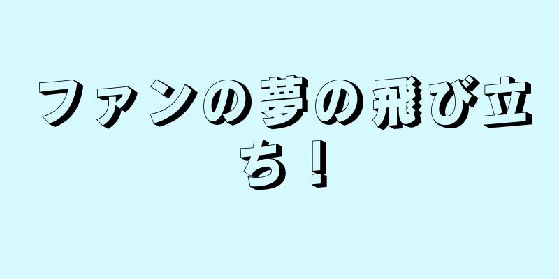ファンの夢の飛び立ち！