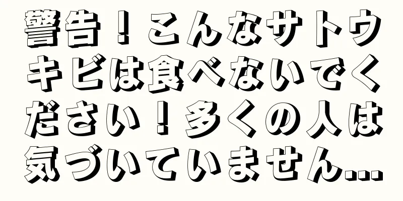 警告！こんなサトウキビは食べないでください！多くの人は気づいていません...
