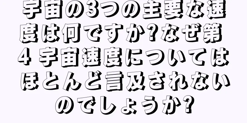 宇宙の3つの主要な速度は何ですか?なぜ第 4 宇宙速度についてはほとんど言及されないのでしょうか?