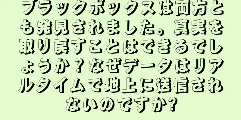 ブラックボックスは両方とも発見されました。真実を取り戻すことはできるでしょうか？なぜデータはリアルタイムで地上に送信されないのですか?