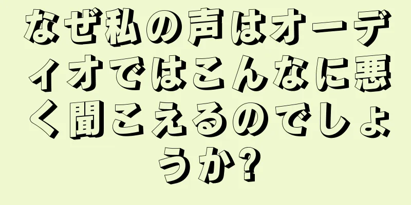 なぜ私の声はオーディオではこんなに悪く聞こえるのでしょうか?