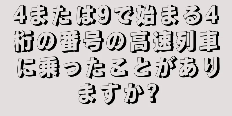 4または9で始まる4桁の番号の高速列車に乗ったことがありますか?