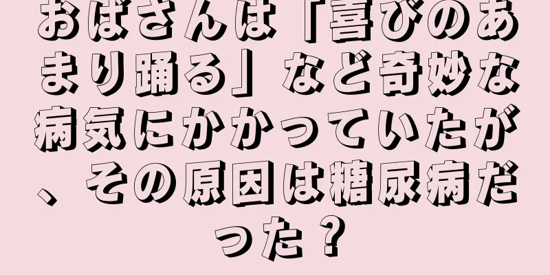 おばさんは「喜びのあまり踊る」など奇妙な病気にかかっていたが、その原因は糖尿病だった？