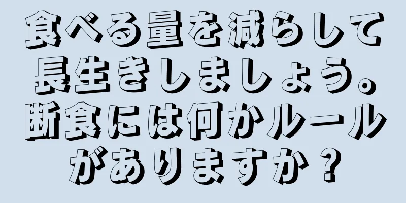 食べる量を減らして長生きしましょう。断食には何かルールがありますか？