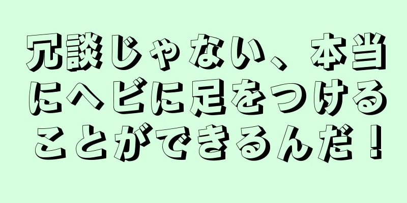 冗談じゃない、本当にヘビに足をつけることができるんだ！