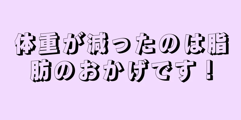 体重が減ったのは脂肪のおかげです！