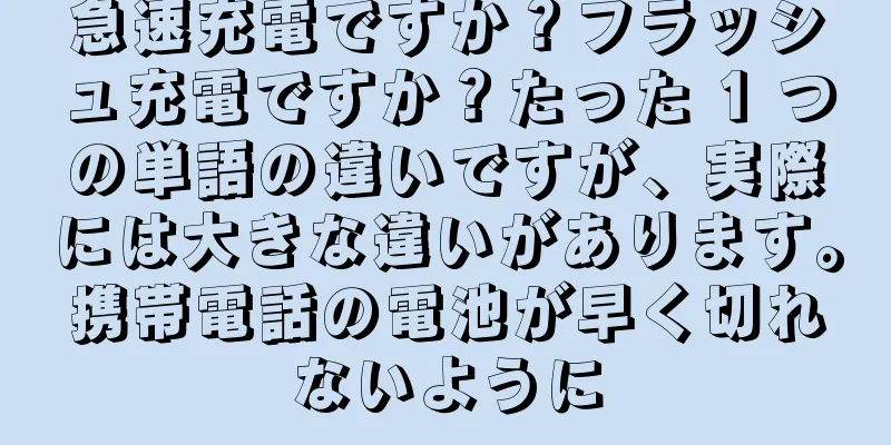 急速充電ですか？フラッシュ充電ですか？たった 1 つの単語の違いですが、実際には大きな違いがあります。携帯電話の電池が早く切れないように