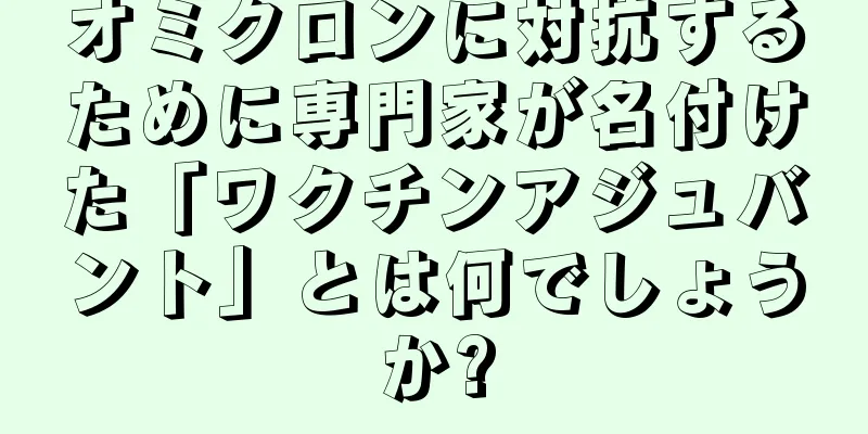 オミクロンに対抗するために専門家が名付けた「ワクチンアジュバント」とは何でしょうか?