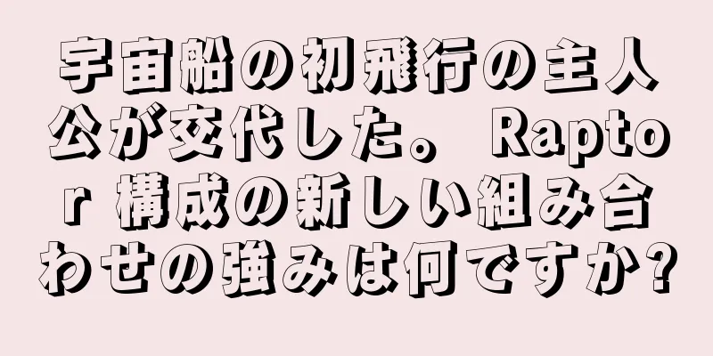 宇宙船の初飛行の主人公が交代した。 Raptor 構成の新しい組み合わせの強みは何ですか?