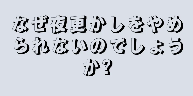 なぜ夜更かしをやめられないのでしょうか?