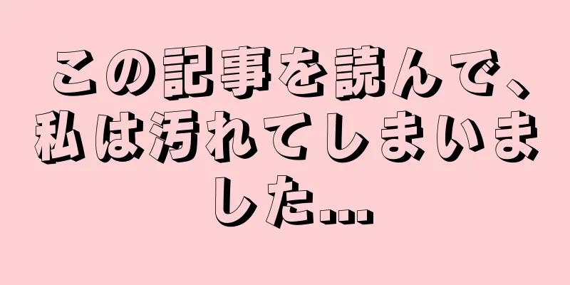 この記事を読んで、私は汚れてしまいました...