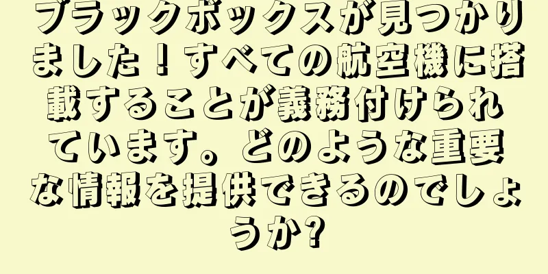 ブラックボックスが見つかりました！すべての航空機に搭載することが義務付けられています。どのような重要な情報を提供できるのでしょうか?