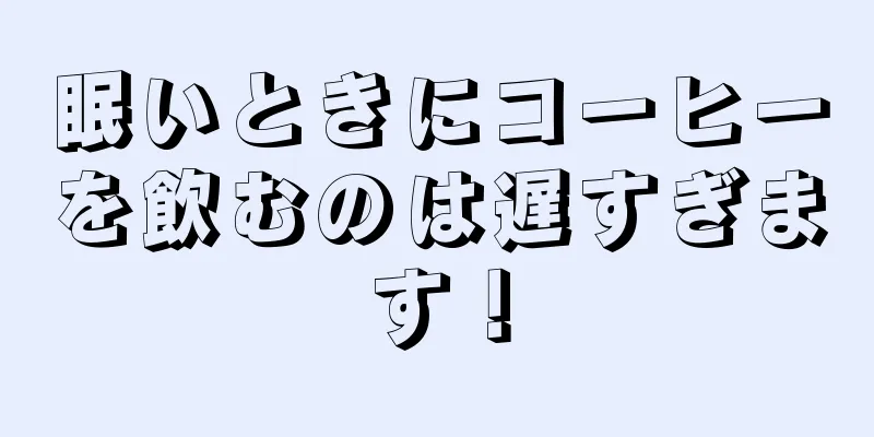 眠いときにコーヒーを飲むのは遅すぎます！