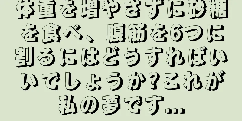 体重を増やさずに砂糖を食べ、腹筋を6つに割るにはどうすればいいでしょうか?これが私の夢です...