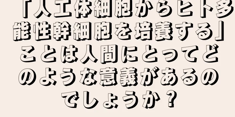 「人工体細胞からヒト多能性幹細胞を培養する」ことは人間にとってどのような意義があるのでしょうか？
