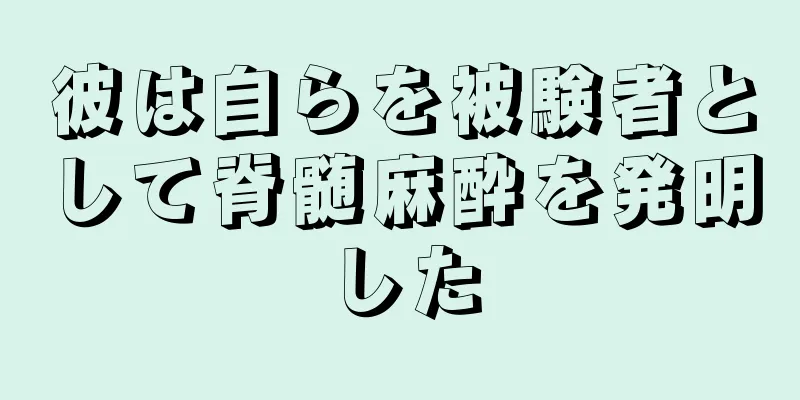 彼は自らを被験者として脊髄麻酔を発明した