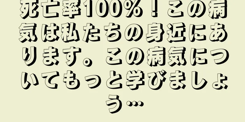 死亡率100%！この病気は私たちの身近にあります。この病気についてもっと学びましょう…