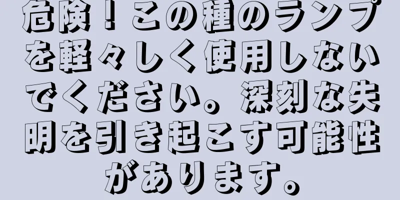 危険！この種のランプを軽々しく使用しないでください。深刻な失明を引き起こす可能性があります。