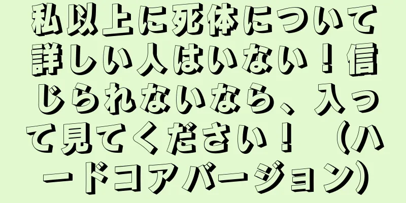私以上に死体について詳しい人はいない！信じられないなら、入って見てください！ （ハードコアバージョン）