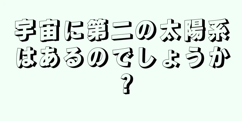 宇宙に第二の太陽系はあるのでしょうか？