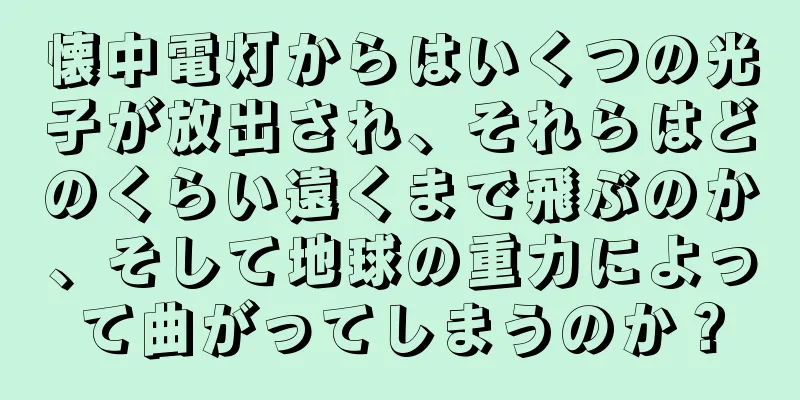 懐中電灯からはいくつの光子が放出され、それらはどのくらい遠くまで飛ぶのか、そして地球の重力によって曲がってしまうのか？