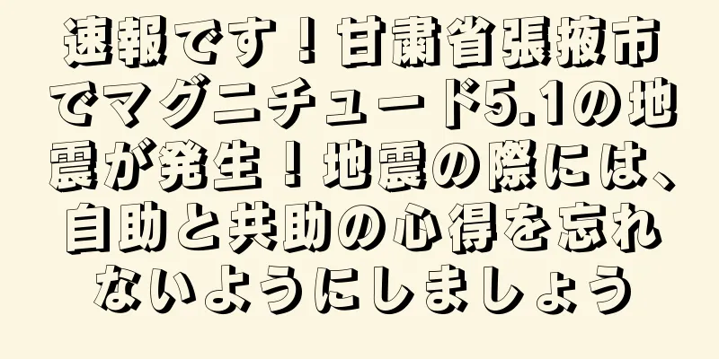 速報です！甘粛省張掖市でマグニチュード5.1の地震が発生！地震の際には、自助と共助の心得を忘れないようにしましょう
