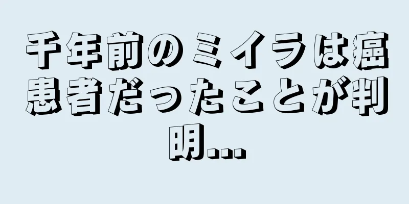 千年前のミイラは癌患者だったことが判明...
