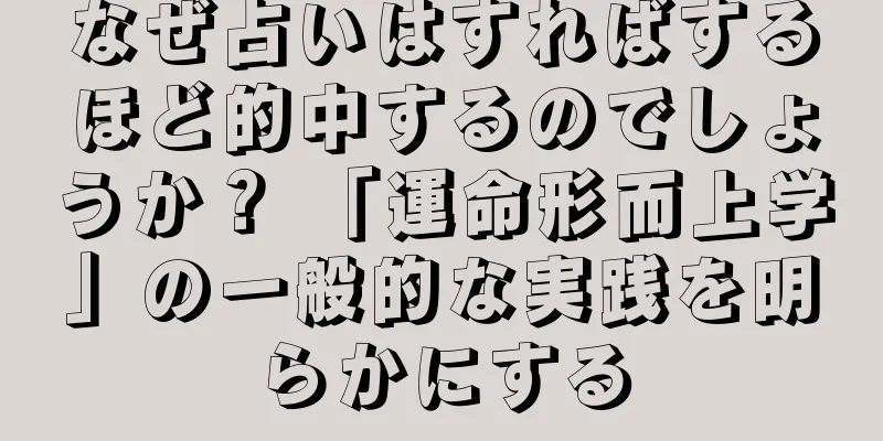 なぜ占いはすればするほど的中するのでしょうか？ 「運命形而上学」の一般的な実践を明らかにする