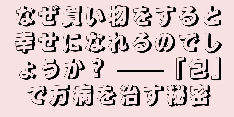 なぜ買い物をすると幸せになれるのでしょうか？ ——「包」で万病を治す秘密