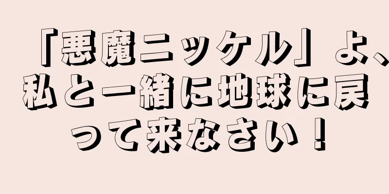 「悪魔ニッケル」よ、私と一緒に地球に戻って来なさい！
