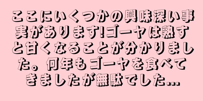 ここにいくつかの興味深い事実があります!ゴーヤは熟すと甘くなることが分かりました。何年もゴーヤを食べてきましたが無駄でした...