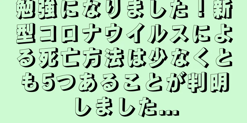 勉強になりました！新型コロナウイルスによる死亡方法は少なくとも5つあることが判明しました...