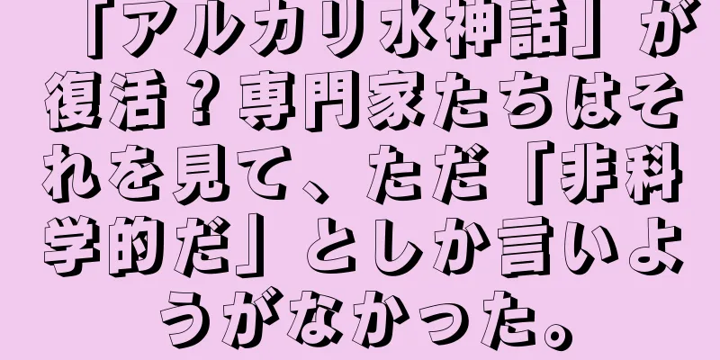 「アルカリ水神話」が復活？専門家たちはそれを見て、ただ「非科学的だ」としか言いようがなかった。
