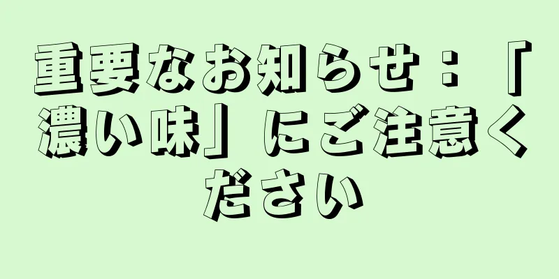 重要なお知らせ：「濃い味」にご注意ください