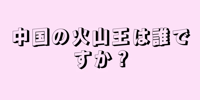中国の火山王は誰ですか？
