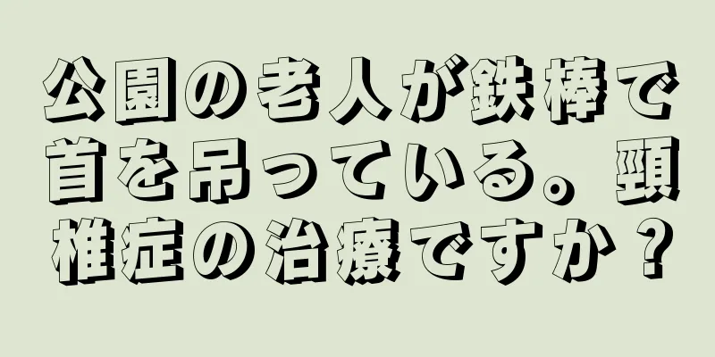 公園の老人が鉄棒で首を吊っている。頸椎症の治療ですか？