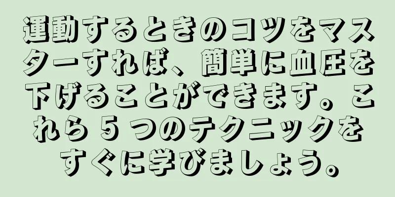 運動するときのコツをマスターすれば、簡単に血圧を下げることができます。これら 5 つのテクニックをすぐに学びましょう。