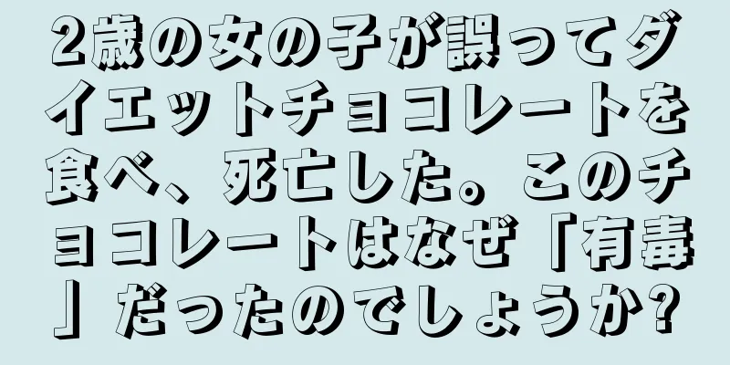 2歳の女の子が誤ってダイエットチョコレートを食べ、死亡した。このチョコレートはなぜ「有毒」だったのでしょうか?