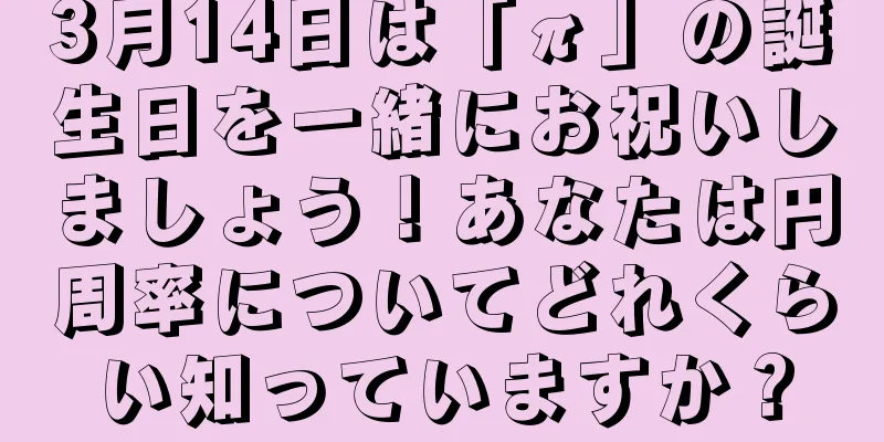 3月14日は「π」の誕生日を一緒にお祝いしましょう！あなたは円周率についてどれくらい知っていますか？