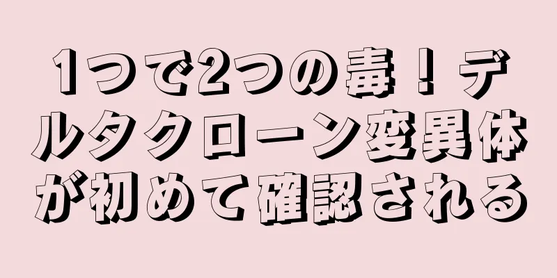 1つで2つの毒！デルタクローン変異体が初めて確認される